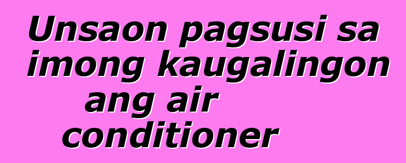 Unsaon pagsusi sa imong kaugalingon ang air conditioner