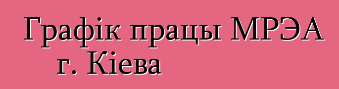 Графік працы МРЭА г. Кіева