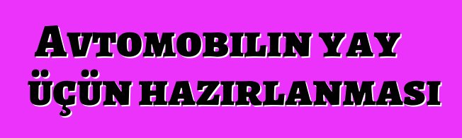 Avtomobilin yay üçün hazırlanması