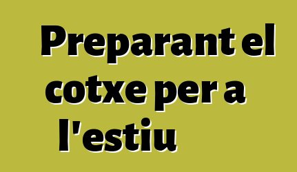 Preparant el cotxe per a l'estiu