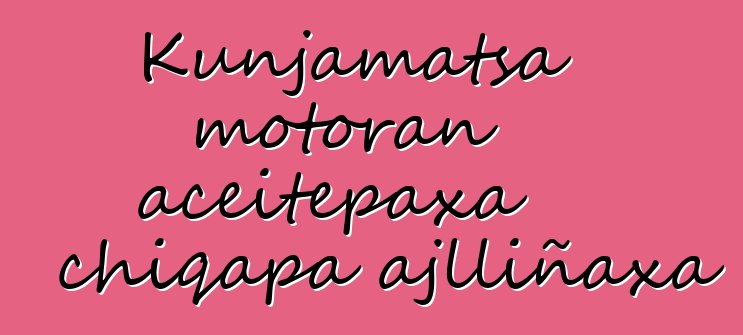 Kunjamatsa motoran aceitepaxa chiqapa ajlliñaxa