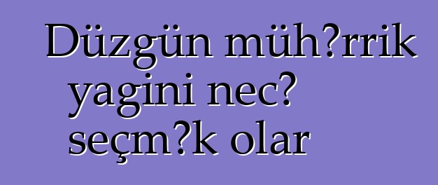 Düzgün mühərrik yağını necə seçmək olar