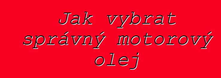 Jak vybrat správný motorový olej
