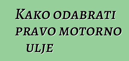 Kako odabrati pravo motorno ulje