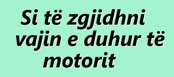 Si të zgjidhni vajin e duhur të motorit