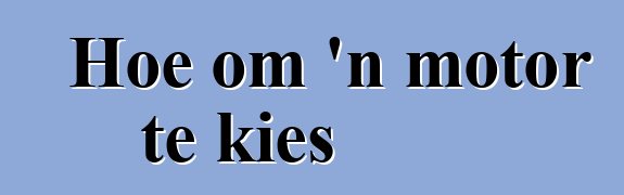 Hoe om 'n motor te kies