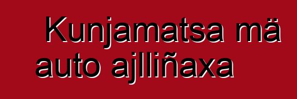 Kunjamatsa mä auto ajlliñaxa