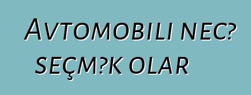 Avtomobili necə seçmək olar