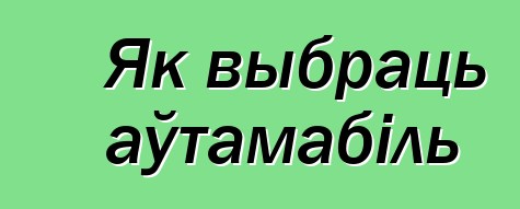 Як выбраць аўтамабіль