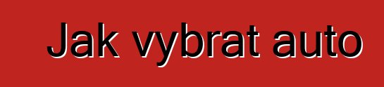 Jak vybrat auto