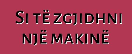 Si të zgjidhni një makinë