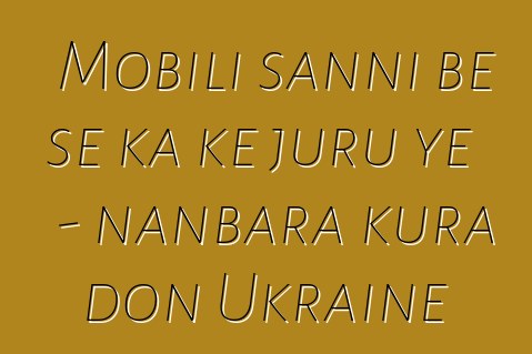 Mobili sanni bɛ se ka kɛ juru ye - nanbara kura don Ukraine
