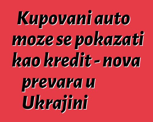 Kupovani auto može se pokazati kao kredit - nova prevara u Ukrajini