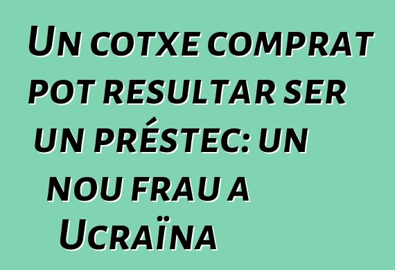 Un cotxe comprat pot resultar ser un préstec: un nou frau a Ucraïna