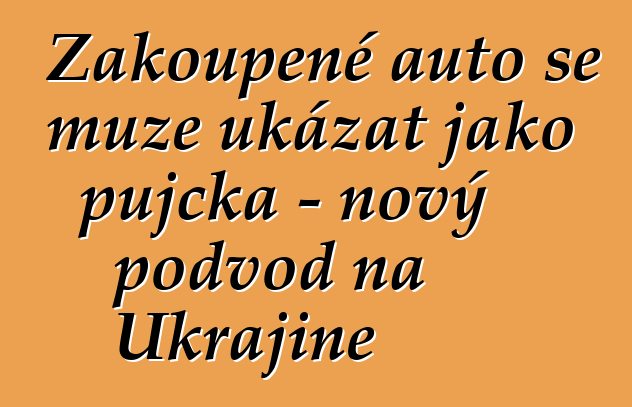 Zakoupené auto se může ukázat jako půjčka – nový podvod na Ukrajině
