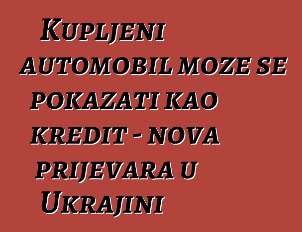 Kupljeni automobil može se pokazati kao kredit - nova prijevara u Ukrajini