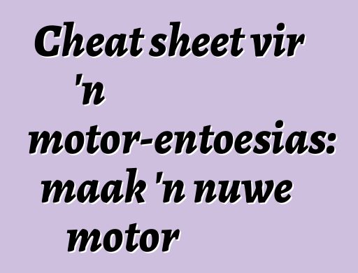 Cheat sheet vir 'n motor-entoesias: maak 'n nuwe motor