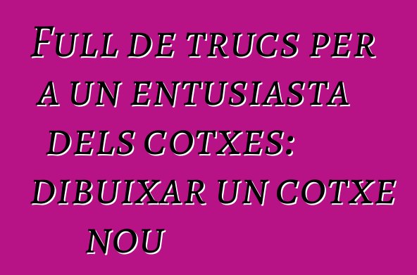 Full de trucs per a un entusiasta dels cotxes: dibuixar un cotxe nou