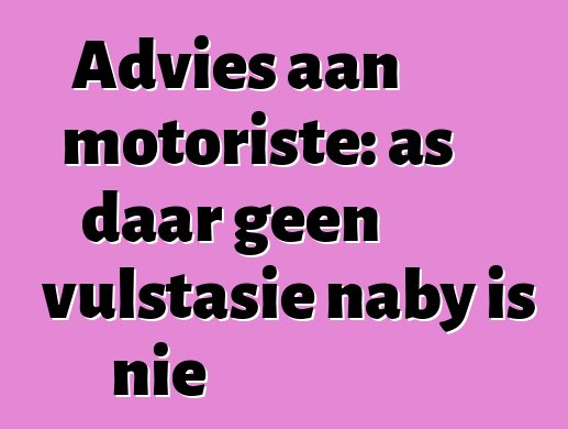 Advies aan motoriste: as daar geen vulstasie naby is nie