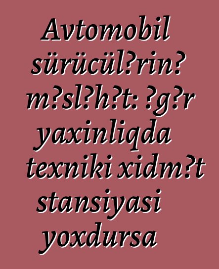 Avtomobil sürücülərinə məsləhət: əgər yaxınlıqda texniki xidmət stansiyası yoxdursa