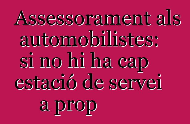 Assessorament als automobilistes: si no hi ha cap estació de servei a prop