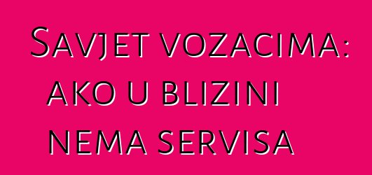 Savjet vozačima: ako u blizini nema servisa