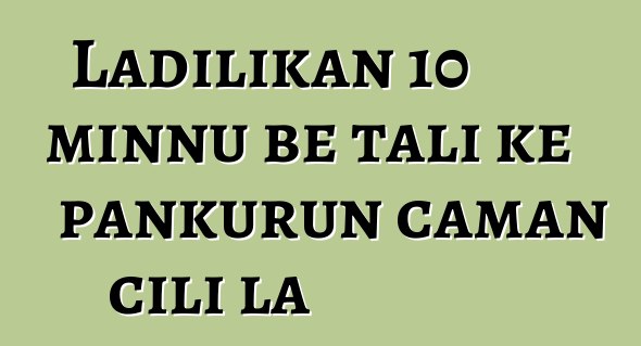 Ladilikan 10 minnu bɛ tali kɛ pankurun caman cili la