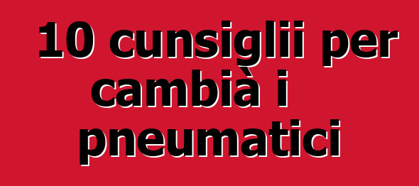 10 cunsiglii per cambià i pneumatici