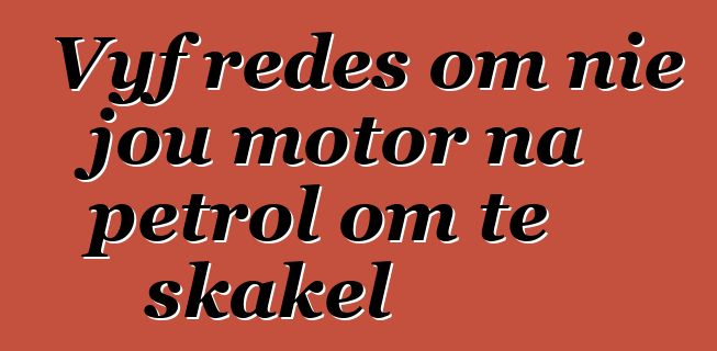 Vyf redes om nie jou motor na petrol om te skakel