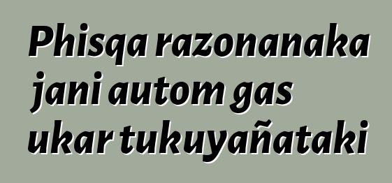 Phisqa razonanaka jani autom gas ukar tukuyañataki