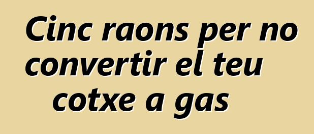 Cinc raons per no convertir el teu cotxe a gas