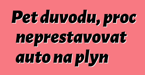 Pět důvodů, proč nepřestavovat auto na plyn