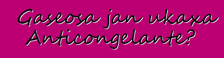 Gaseosa jan ukaxa Anticongelante?