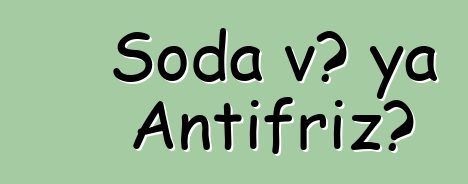 Soda və ya Antifriz?