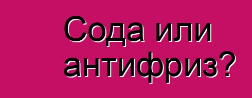Сода или антифриз?
