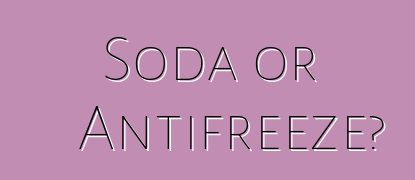 Soda or Antifreeze?