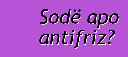 Sodë apo antifriz?