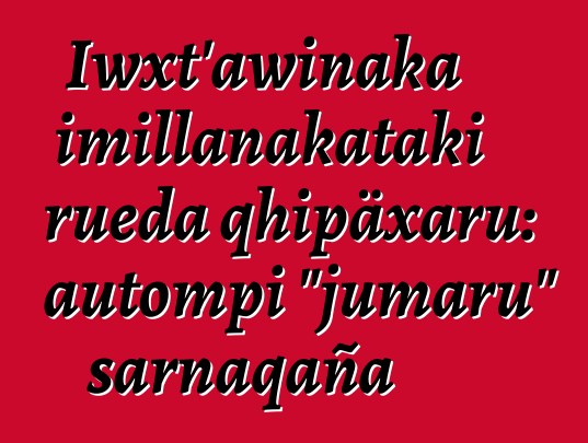 Iwxt'awinaka imillanakataki rueda qhipäxaru: autompi "jumaru" sarnaqaña