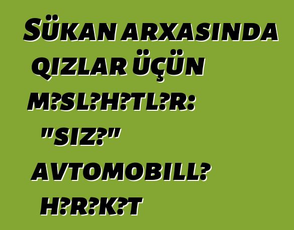 Sükan arxasında qızlar üçün məsləhətlər: "sizə" avtomobillə hərəkət