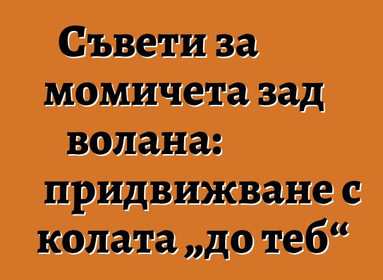 Съвети за момичета зад волана: придвижване с колата „до теб“