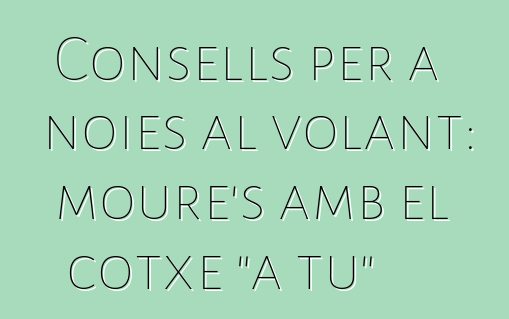 Consells per a noies al volant: moure's amb el cotxe "a tu"