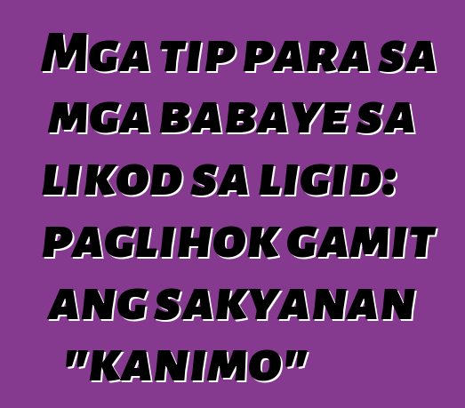 Mga tip para sa mga babaye sa likod sa ligid: paglihok gamit ang sakyanan "kanimo"
