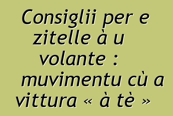 Consiglii per e zitelle à u volante : muvimentu cù a vittura « à tè »