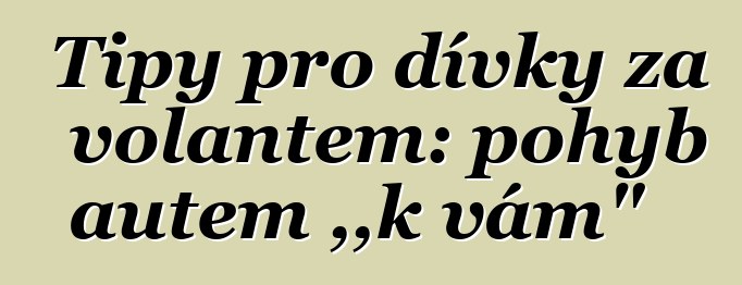 Tipy pro dívky za volantem: pohyb autem „k vám“