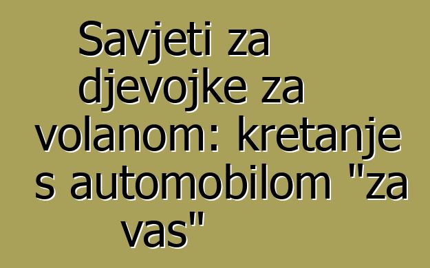 Savjeti za djevojke za volanom: kretanje s automobilom "za vas"