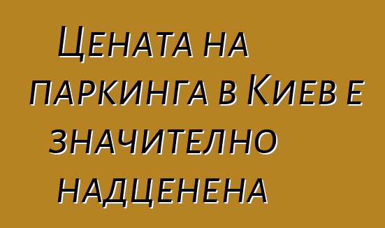 Цената на паркинга в Киев е значително надценена