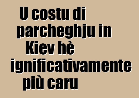 U costu di parcheghju in Kiev hè significativamente più caru