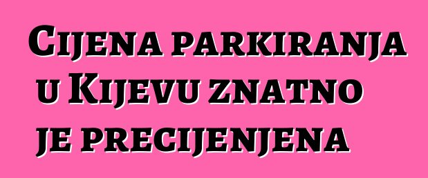 Cijena parkiranja u Kijevu znatno je precijenjena