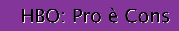 HBO: Pro è Cons