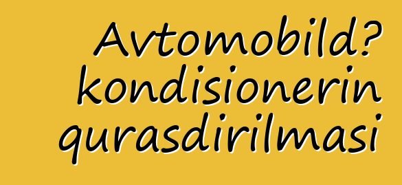 Avtomobildə kondisionerin quraşdırılması
